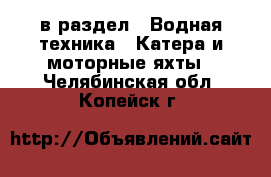  в раздел : Водная техника » Катера и моторные яхты . Челябинская обл.,Копейск г.